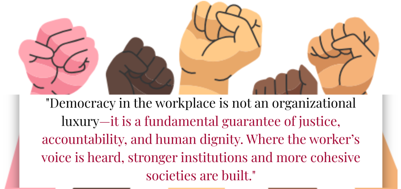 Democracy in the workplace is not an organizational luxury—it is a fundamental guarantee of justice, accountability, and human dignity. Where the worker’s voice is heard, stronger institutions and Democracy in the workplace is not an organizational luxury—it is a fundamental guarantee of justice, accountability, and human dignity. Where the worker’s voice is heard, stronger institutions and